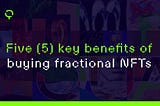 Five (5) key benefits of buying fractional NFTs