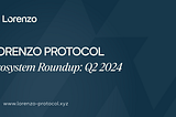 Lorenzo Protocol Ecosystem Roundup: Q2 2024