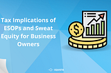 Tax Implications of ESOPs and Sweat Equity for Business Owners