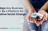 5 Ways Any Business Can Be a Platform for Positive Social Change