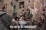 From Monty Python’s The Life of Brian: the crowd chants “yes, we’re all individuals!’