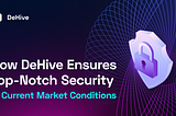 How DeHive Ensures Top-Notch Security in Current Market Conditions