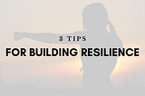 3 Tips for Building Resilience