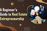 A Beginner’s Guide to Real Estate Entrepreneurship