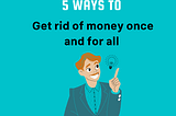 5 ways to Get rid of money once and for all — ViFree