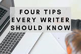 4 practical writing tips every writer should follow