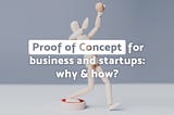 Proof of Concept for business and startups: why & how?