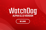 WatchDog Alpha 0.2.0 Is Live