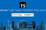 TypeScript Tuple Types: The What, Why, and How