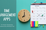 Top 03 Time Management Apps To Foster Employee Productivity Without Fail