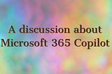 A discussion about Microsoft 365 Copilot