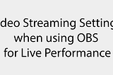 Video Streaming Settings when using OBS for Live Performance