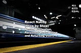 SERIES: React Native (Step by Step) — Nested Navigation, Persistent Redux Store and Returning Users