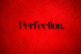 Strive to be perfect! Or not?