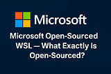 Microsoft Open-Sourced WSL — What’s Included (and What’s Not)?
