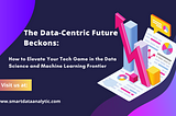 The Data-Centric Future Beckons: How to Elevate Your Tech Game in the Data Science and Machine…