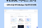 머신러닝 운영(MLOps) 플랫폼 VESSL 소개 — GPU 도입부터 학습/개발/배포 플랫폼을 한번에!