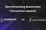 Benchmarking Blockchain Transaction Speeds: bloXroute vs. BlockRazor