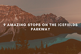 9 Amazing Stops on the Icefields Parkway