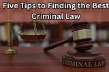 Five Tips to Finding the Best Criminal Law