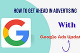 How To Get Ahead In Advertising With Google Ads Update?
