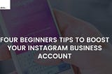 Four Beginners Tips To Boost Your Instagram Business Account | Idea Toasters