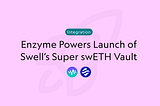 Enzyme Powers Launch of Swell’s Super swETH Vault