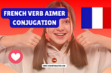 Unraveling the French Verb “Aimer”: Conjugation, Meaning, Translation, and Examples