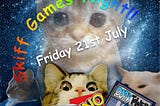 Skiff Games Night! Friday 21st July, which was overlaid on pictures of kittens and board games