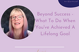 Beyond Success — What To Do When You’ve Achieved A Lifelong Goal — Lorraine Hamilton