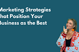 Marketing Strategies that Position Your Business as the Best