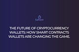 THE FUTURE OF CRYPTOCURRENCY WALLETS: HOW SMART CONTRACTS WALLETS ARE CHANGING THE GAME.