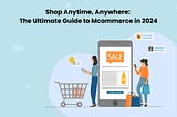 Shop Anytime, Anywhere: The Ultimate Guide to Mcommerce in 2024