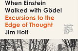 An Exercise in Infinity: Reviewing Jim Holt’s When Einstein Walked With Gödel