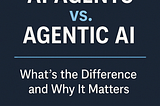 AI Agents vs. Agentic AI: What’s the Difference and Why It Matters