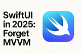 SwiftUI in 2025: Forget MVVM