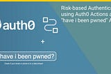 Risk-Based Authentication using Auth0 Actions and Have I Been Pwned APIs