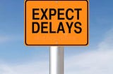 Delay, Delay, and more Delays