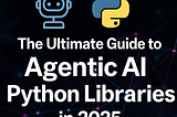 The Ultimate Guide to Agentic AI Python Libraries in 2025