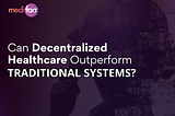 Can Decentralized Healthcare Outperform Traditional Systems?