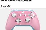 A meme with an image of a trans flag-colored xbox one controller that reads: Me: Don’t let your life revolve around your trans identity. Also Me: <image mentioned before>