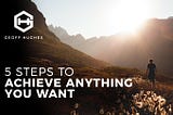 5 Steps To Achieve Anything You Want