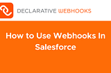 How to Use Webhooks in Salesforce
