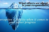 Why Perception is reality when it comes to your career progress?