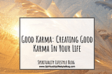 Good Karma: Creating Good Karma In Your Life