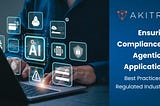 Ensuring Compliance in Agentic AI Applications: Best Practices for Regulated Industries