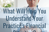 Why Is It Important to Understand Your Practice’s Financial Condition?
