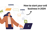How to start your online business in 2024