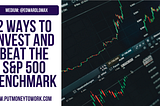 2 Ways To Invest And Beat The S&P 500 Benchmark