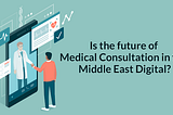 Is The Future Of Medical Consultation In The Middle East Digital?